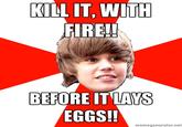 Kill it before it lays eggs