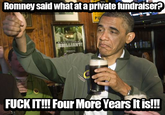 Romney said what ata private fundraiser: LLIANT! an FUCK IT!!! Four More Years It is!!!