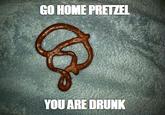 Go Home, You Are Drunk