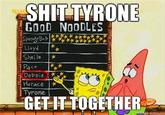 Shit Tyrone, Get It Together
