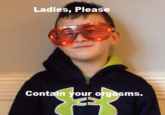 Ladies, Please, Contain Your Orgasms