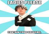 Ladies, Please, Contain Your Orgasms
