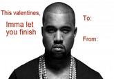This valentines, Imma let you finish To: From: