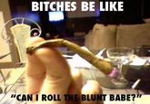 Bitches Be Like