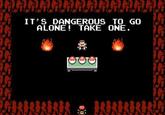 It's Dangerous to Go Alone! Take This