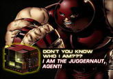 DON'T YOU KNOW IAM THE JUGGERNAUT, AGENT!