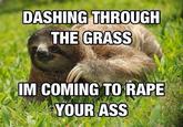 DASHING THROUGH THE GRASS IM COMING TO RAPE YOUR ASS
