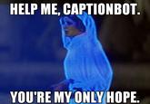 HELP ME, CAPTIONBO0T YOU'RE MYONLY HOPE.