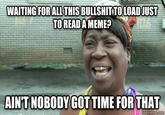 WAITING FORALL THIS BULLSHIT-TOLOADJUST TOREADA MEME? AINIT NOBODY GOTTIME FOR THAT