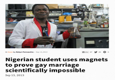 In News by Robyn Pennacchia Sep 13, 2013 25 Nigerian student uses magnets to prove gay marriage scientifically impossible Sep 13, 2013