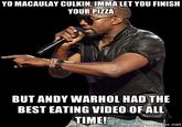 YO MACAULAY CULKIN, IMMA LET YOU FINISH YOUR PIZZA BUT ANDY WARHOL HAD THE BEST EATING VIDEO OF ALL TIME!m r.net