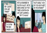 HE'S AN ENGINEER IN THAT'S GREAT. HOw SILICON VALLEY. WE'VEDID YOU GUYS MEET BEEN GOING OUT FOR THREE MONTHS NOW AND ARE PLANNING A months later HEY JACKIE! HOW ARE THINGS? ON THE INTERNET? TRIP TO HAWAI! I'M DATING THIS NEW CHINESE GUY!