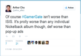 Arthur Chu @arthur_affect Follow Of course #GamerGate isn't worse than ISIS. It's prolly worse than any individual Nickelback