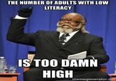 THE NUMBER OFADULTS WITH LOW LITERACY ISTOO DAMN HIGH memegenerator.nef