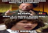 CAN'T FIGURE OUT HOW HUMANS BUILT THE PYRAMIDS? ALIENSH HD HISTORY.COM WHAT IF IT WASN'T ALIENS WHO BUILT THE PYRAMIDS BUT HU