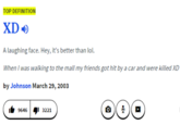 TOP DEFINITION XD A laughing face. Hey, it's better than lol. When I was walking to the mall my friends got hit by a car and 