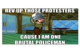 REV UP THOSE PROTESTERS CAUSEIAM ONE BRUTAL POLICEMAN