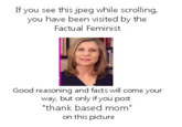 If you see this jpeg while scrolling, you have been visited by the Factual Feminist Good reasoning and facts will come your way, but only if you post "thank based mom" on this picture