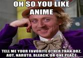 OH SO YOU LIKE ANIME TELL ME YOUR FAVORITE OTHER THANIDBZ. AOT, NARUTO, BLEACH, OR ONE PEACE net