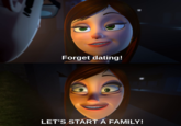 Forget dating! LET'S START A FAMILY!