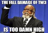 THE FALL DAMAGE OFTW3 IS TOO DAMN HIGH