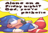 Alone On A Friday Night? God, You're Pathetic