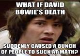 WHAT IF DAVID BOWIE'S DEATH SUDDENLY CAUSED A BUNCHH OF PEOPLE TO SUCKAT MATH?