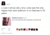 @6PAP u cute n all but did u kno j cole was the only rapper that went platinum w no features in 25 years Pastelito de queso @0kdani S/o to the fat girl that said I photoshop my pictures RETWEETS LIKES 74 6:38 PM-2 Jun 2016