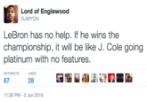 Lord of Englewood @JMYChi LeBron has no help. If he wins the championship, it will be like J. Cole going platinum with no features. RETWEETS LIKES 67 28 1:30 PM-2 Jun 2016