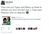 ON-DRAY @Y2Dre They only put Tupac and Missy up there to distract you from the fact that J. Cole went Platinum with no features Kenny @PhillyCustoms Why they got Cole up there next to two hip hop greats? LI 다.715 RETWEETS LIKES 21 15 1:17 PM-15 Jun 2016