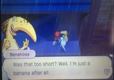 Bananose Was that too short? Well, I'm just a banana after all.