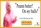 Peanut butter? ,, On my balls? It's more likely than you think. FREE PC CHECK! CONTENTwatch