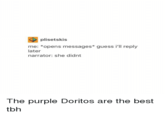plisetskis me: *opens messages* guess i'll replyy later narrator: she didnt The purple Doritos are the best tbh