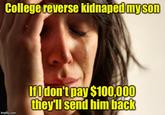 College reverse kidnaped my son lfldon't DayS100000 they'll send him back imgflip.conm