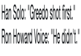 Han Solo: "Greedo shot first." Ron Howard Voice: "He didn't."