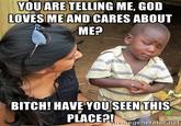 YOU ARE TELLING ME, GOD LOVES ME AND CARES ABOUT ME? BITCH! HAVE YOU SEENTHIS generator.net