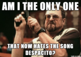 AMI THE ONLY ONE THAT NOW HATES THE SONG DESPACITO? made on igur