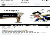 AT&T 4G 3:33 PM Explore vegeta.team Follow... YES VEGETA? 8999-2-1) t's Over 9000 8,229 likes egetateam Its over 9000 Follow @vegeta.teams for more -___-___- more View all 57 comments 7 HOURS AGO BASED ON PHOTOS YOU LIKED
