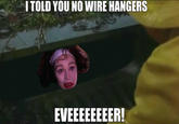 ITOLD YOU NO WIRE HANGERS EVEEEEEEEER!