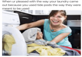 When ur pleased with the way your laundry came out because you used tide pods the way they were meant to be used