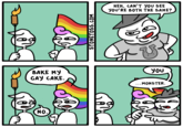 HEH, CAN'T yOU SEE you'RE BOTH THE SAME? you BAKE My GAy CAKE. MONSTER. NO