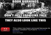 BOOK BURNINGS s. DON'TJUSTLOOKLİKE THIS' THEY ALSO LOOK LIKE THIS its This video has been content violated YouTube's Terms of Service. Sorry about that. content violated You removed because its