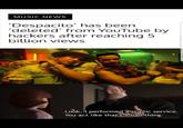 MUSIC NEWS Despacito' has been 'deleted' from YouTube by hackers after reaching!5 billion views Look, I performed àlpublic service. You act like thats a badthing.