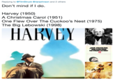 Replying to @FilmStruck @rianjohnson and 2 others Don't mind if I do. Harvey (1950) A Christmas Carol (1951) One Flew Over The Cuckoo's Nest (1975) The Big Lebowski (1998) HARVEY JACK NICHOLSON ONE FLEWOVER THE CUCKCOS NEST