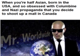 When you're half Asian, born in the USA, and so obsessed with Columbine and Nazi propaganda that you decide to shoot up a mall in Canada
