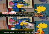Labour aren't the police the protective force that loolbr our intentions are good,but maintains the status quo for the wealthyelite? SIMPSON Look, Lisa it's JEREMY CORBYN