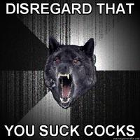 Disregard that, I suck cocks