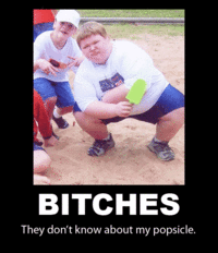 Bitches don't know about my popsicle