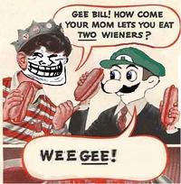Gee Bill how come your mom﻿ lets you eat two wieners? 