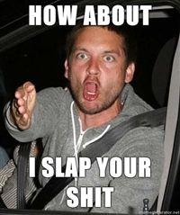 How About I Slap Your Shit